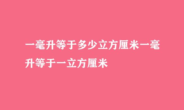 一毫升等于多少立方厘米一毫升等于一立方厘米