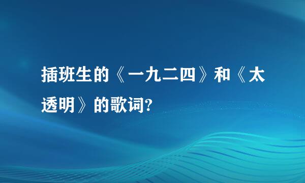 插班生的《一九二四》和《太透明》的歌词?