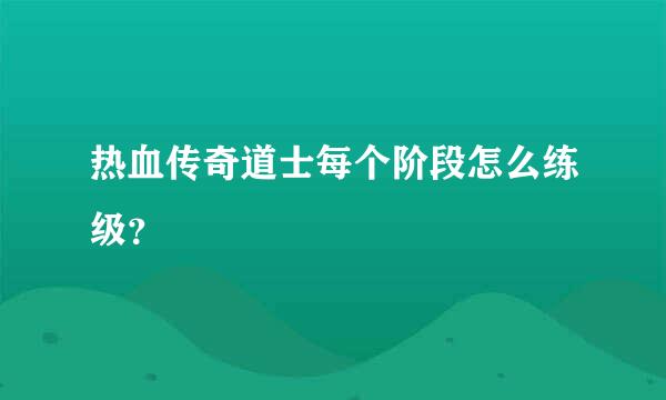 热血传奇道士每个阶段怎么练级？