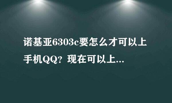 诺基亚6303c要怎么才可以上手机QQ？现在可以上网页可是上不了手机QQ？