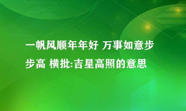 一帆风顺年年好 万事如意步步高 横批:吉星高照的意思