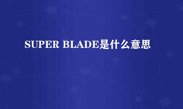 SUPER BLADE是什么意思