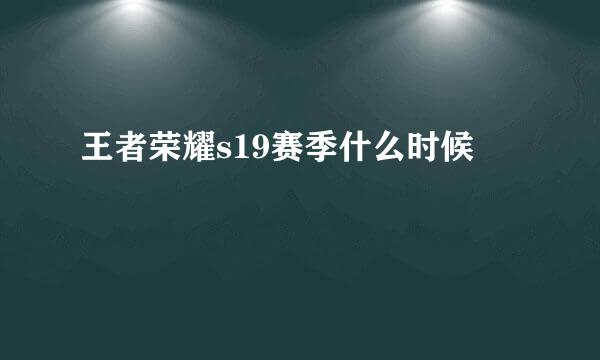 王者荣耀s19赛季什么时候