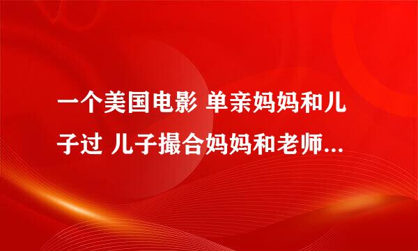 一个美国电影 单亲妈妈和儿子过 儿子撮合妈妈和老师，最后儿子死了