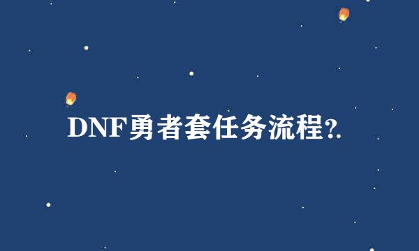 DNF勇者套任务流程？