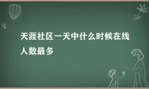 天涯社区一天中什么时候在线人数最多