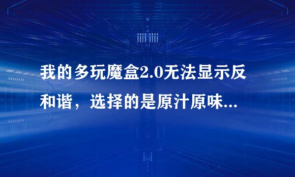 我的多玩魔盒2.0无法显示反和谐，选择的是原汁原味，但是进去后不行，我用的win7系统，之前没有问题。