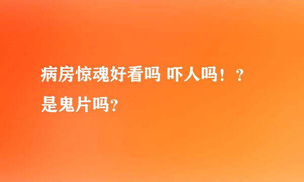 病房惊魂好看吗 吓人吗！？是鬼片吗？