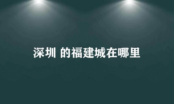 深圳 的福建城在哪里