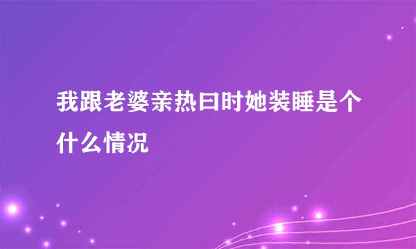 我跟老婆亲热曰时她装睡是个什么情况