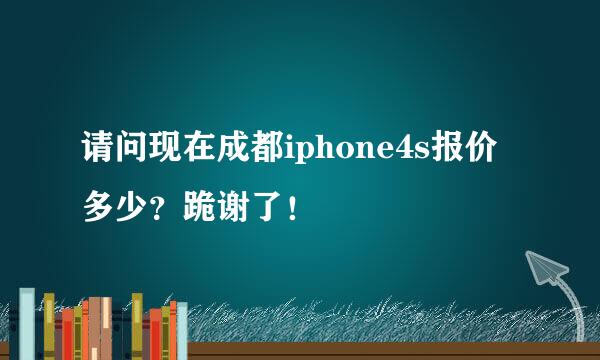 请问现在成都iphone4s报价多少？跪谢了！