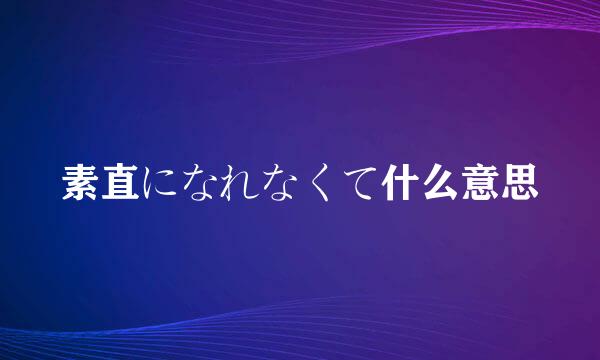 素直になれなくて什么意思