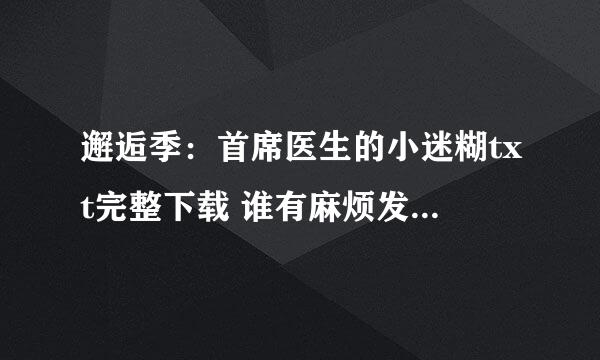 邂逅季：首席医生的小迷糊txt完整下载 谁有麻烦发给我一下谢谢