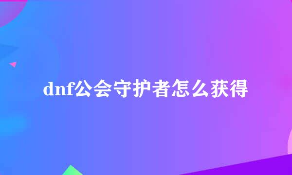 dnf公会守护者怎么获得