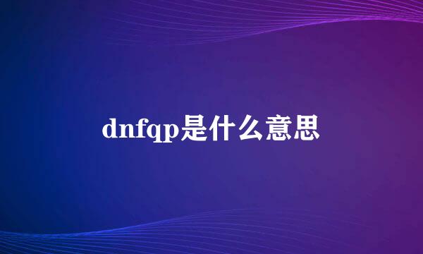 dnfqp是什么意思