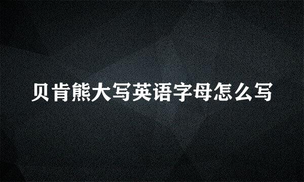 贝肯熊大写英语字母怎么写