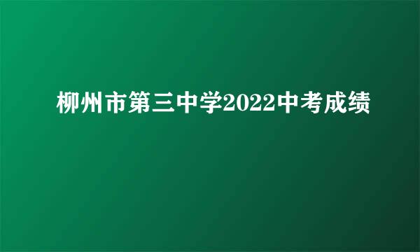 柳州市第三中学2022中考成绩