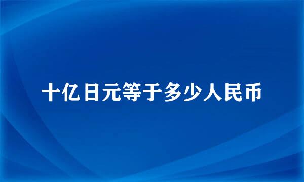 十亿日元等于多少人民币