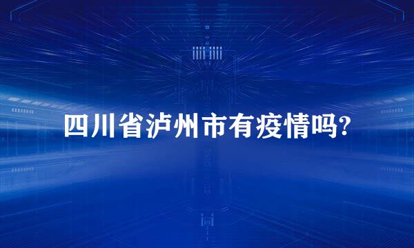 四川省泸州市有疫情吗?