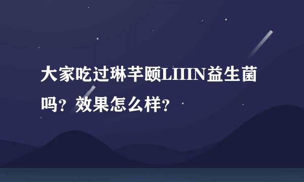 大家吃过琳芊颐LIIIN益生菌吗？效果怎么样？