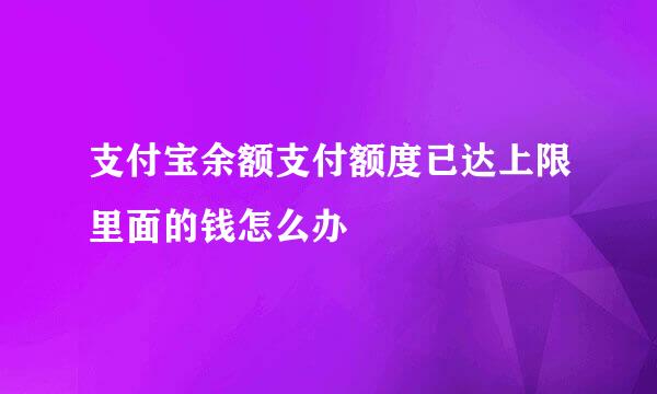 支付宝余额支付额度已达上限里面的钱怎么办