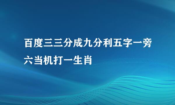 百度三三分成九分利五字一旁六当机打一生肖