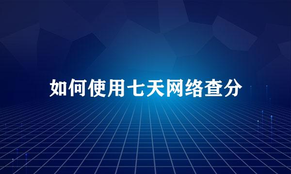 如何使用七天网络查分