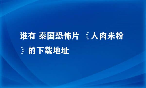 谁有 泰国恐怖片 《人肉米粉》的下载地址