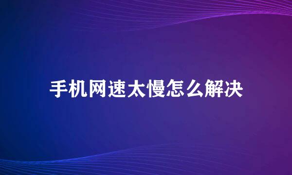 手机网速太慢怎么解决