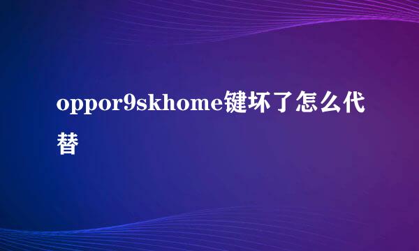 oppor9skhome键坏了怎么代替