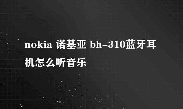 nokia 诺基亚 bh-310蓝牙耳机怎么听音乐