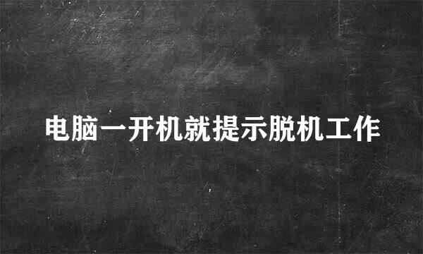 电脑一开机就提示脱机工作