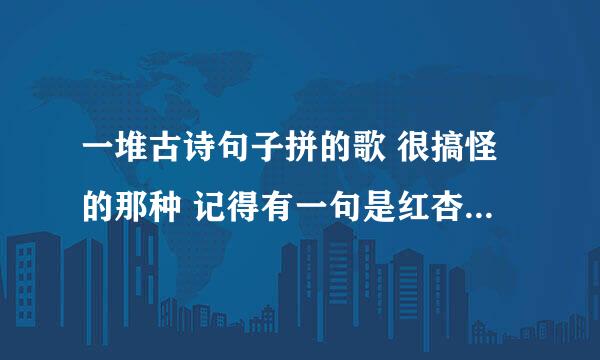 一堆古诗句子拼的歌 很搞怪的那种 记得有一句是红杏出墙来 有MP3的发下 还要歌词。