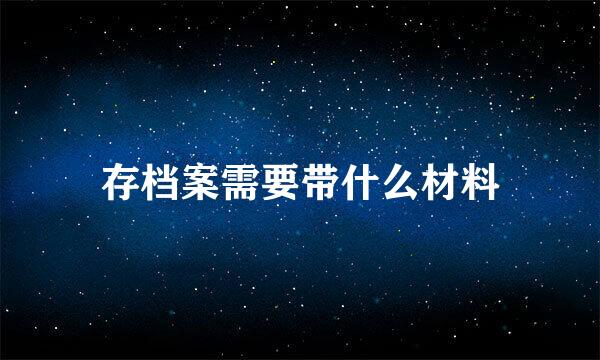 存档案需要带什么材料