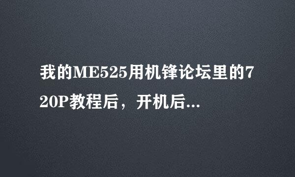 我的ME525用机锋论坛里的720P教程后，开机后一直是M字 进不去 请高手指点 多谢！！