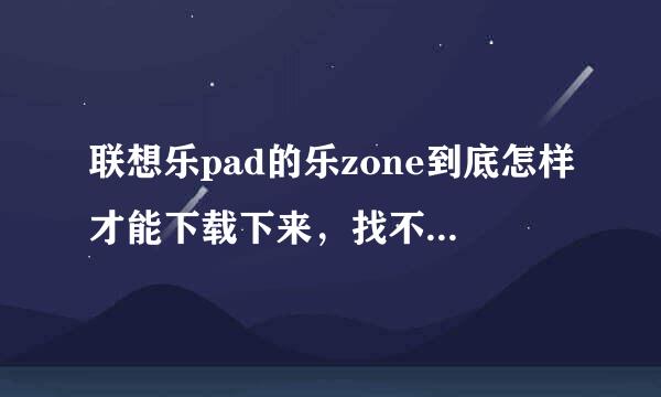 联想乐pad的乐zone到底怎样才能下载下来，找不到啊！请帮忙