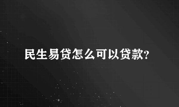 民生易贷怎么可以贷款？