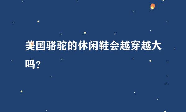 美国骆驼的休闲鞋会越穿越大吗？