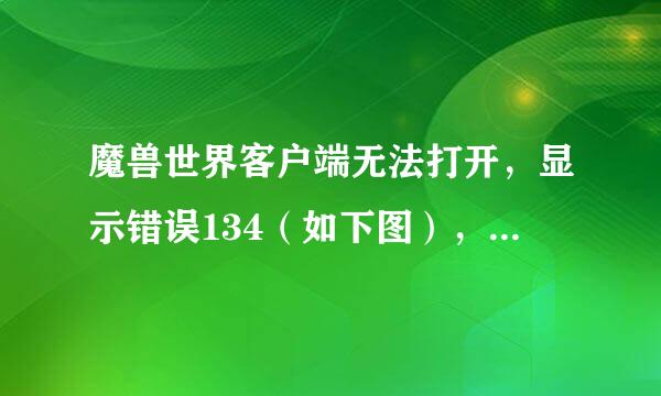 魔兽世界客户端无法打开，显示错误134（如下图），求大神如何解决？？？