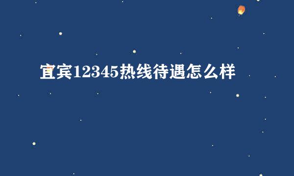 宜宾12345热线待遇怎么样