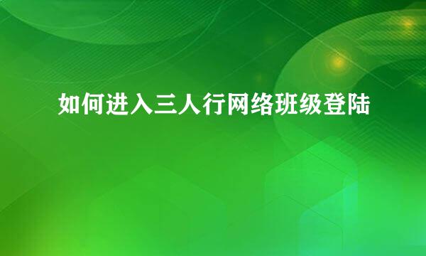 如何进入三人行网络班级登陆