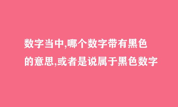 数字当中,哪个数字带有黑色的意思,或者是说属于黑色数字