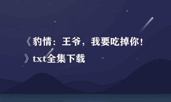 《豹情：王爷，我要吃掉你！》txt全集下载