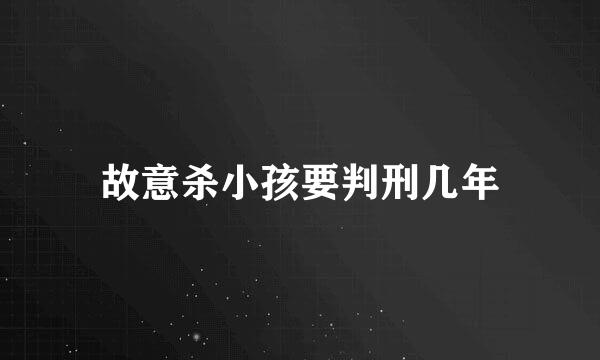 故意杀小孩要判刑几年