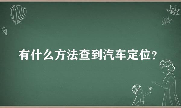 有什么方法查到汽车定位？