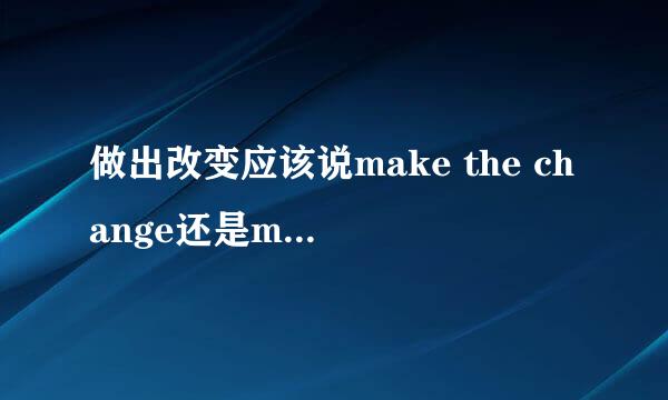 做出改变应该说make the change还是make a change