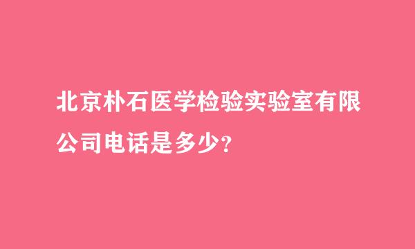 北京朴石医学检验实验室有限公司电话是多少？