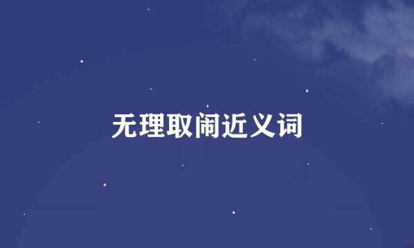 无理取闹近义词