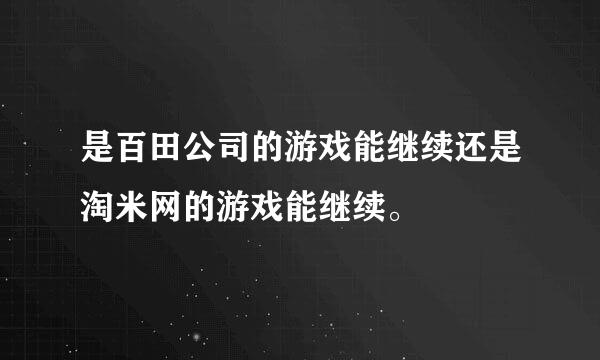 是百田公司的游戏能继续还是淘米网的游戏能继续。