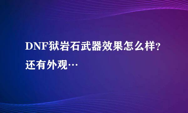 DNF狱岩石武器效果怎么样？还有外观…